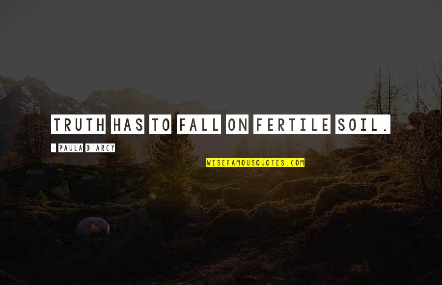 Fertile Quotes By Paula D'Arcy: Truth has to fall on fertile soil.