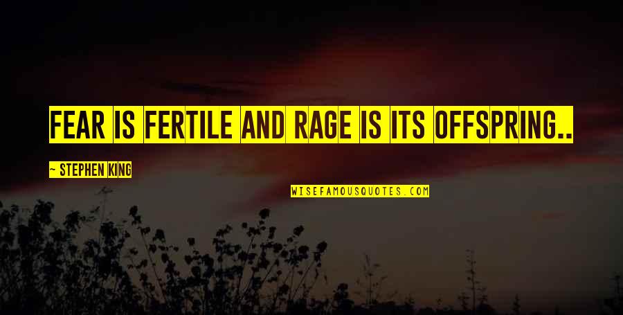 Fertile Quotes By Stephen King: Fear is fertile and rage is its offspring..