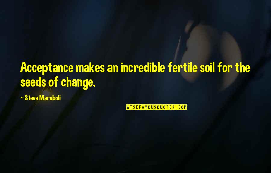 Fertile Quotes By Steve Maraboli: Acceptance makes an incredible fertile soil for the