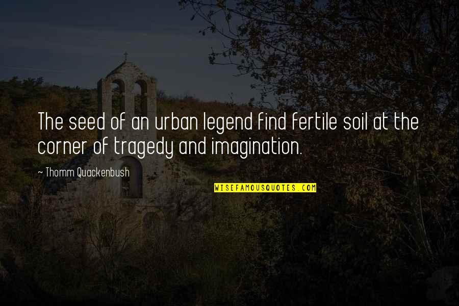Fertile Quotes By Thomm Quackenbush: The seed of an urban legend find fertile