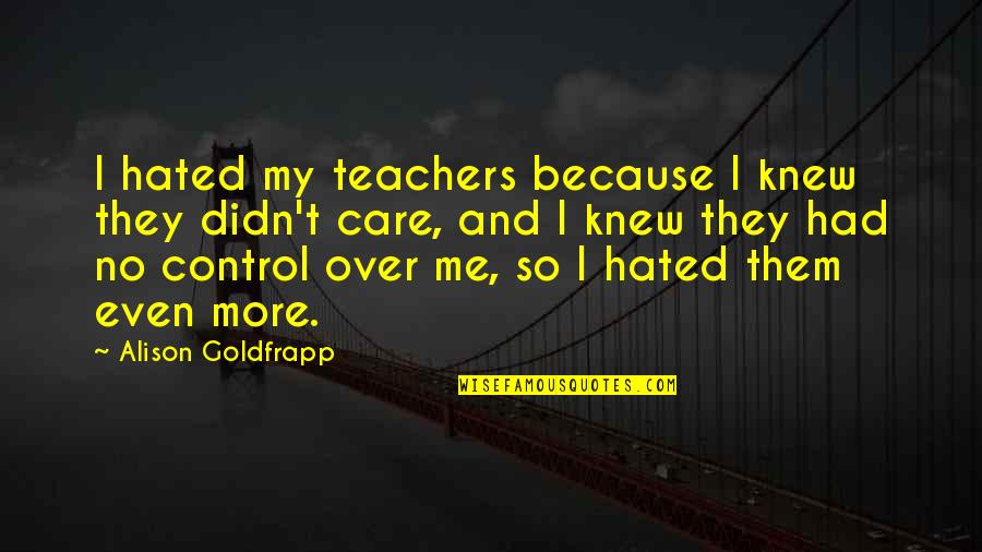 Fertiles Dias Quotes By Alison Goldfrapp: I hated my teachers because I knew they