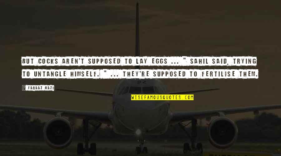 Fertilise Quotes By Faraaz Kazi: But cocks aren't supposed to lay eggs ...