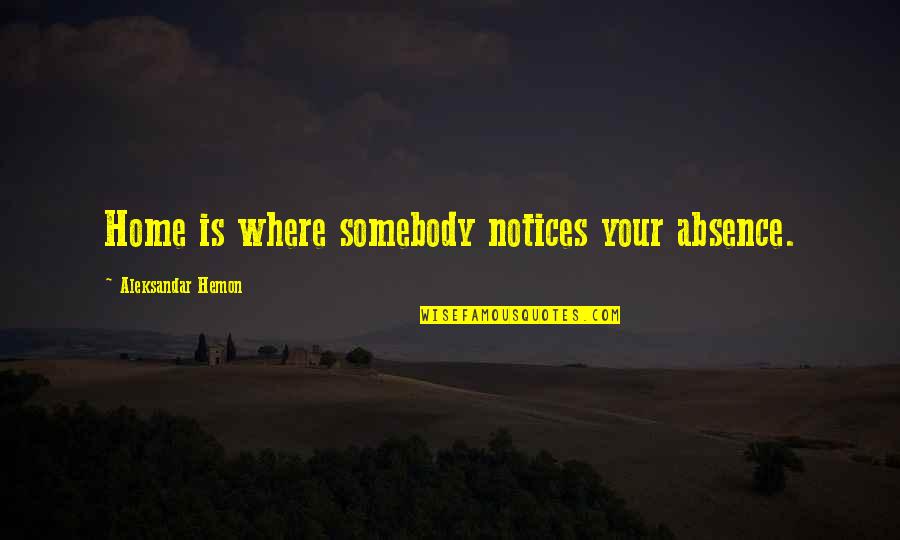 Fertility Drugs Quotes By Aleksandar Hemon: Home is where somebody notices your absence.