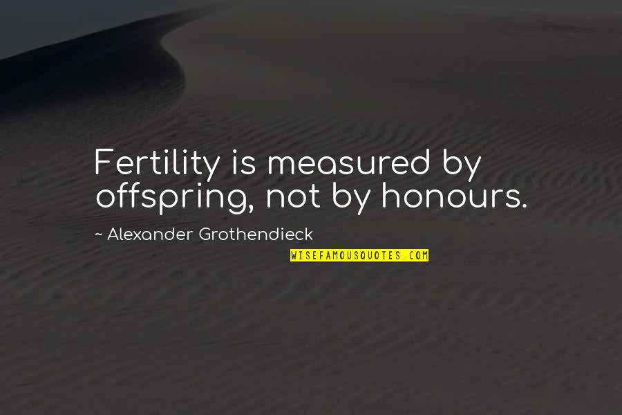 Fertility Quotes By Alexander Grothendieck: Fertility is measured by offspring, not by honours.