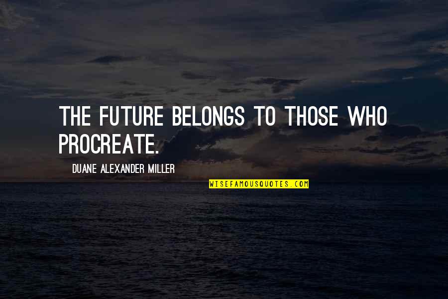 Fertility Quotes By Duane Alexander Miller: The future belongs to those who procreate.