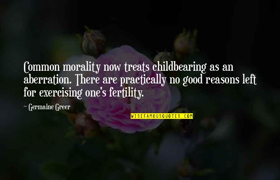 Fertility Quotes By Germaine Greer: Common morality now treats childbearing as an aberration.