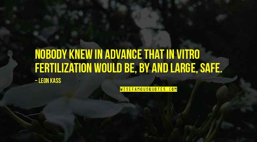 Fertilization Quotes By Leon Kass: Nobody knew in advance that in vitro fertilization