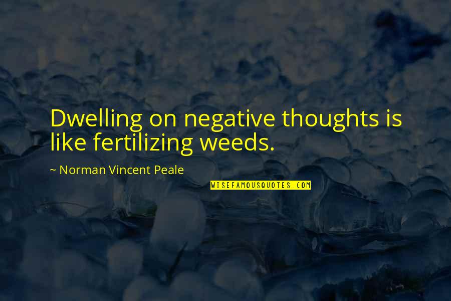 Fertilizing Quotes By Norman Vincent Peale: Dwelling on negative thoughts is like fertilizing weeds.
