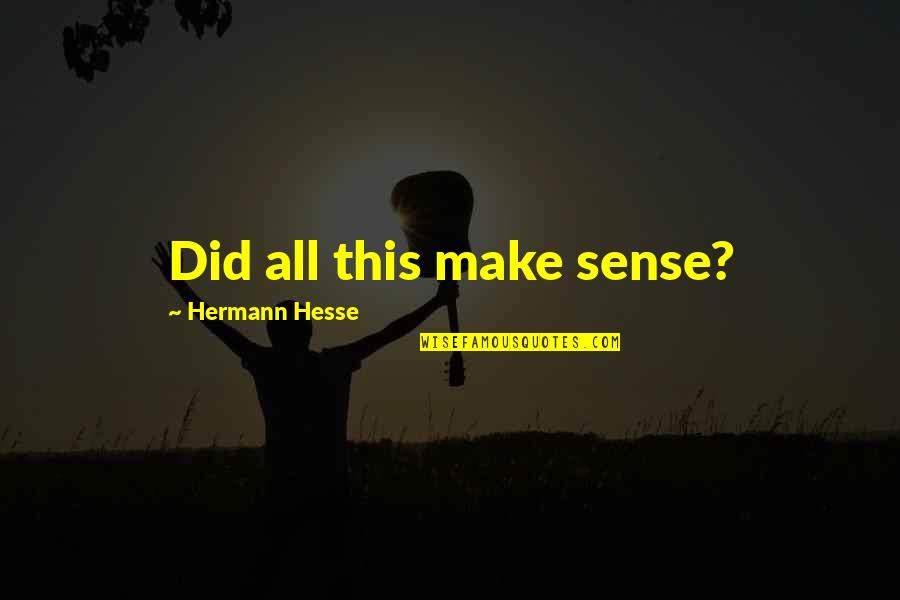 Fertitta Middle School Quotes By Hermann Hesse: Did all this make sense? Fertitta Middle School Quotes By Hermann Hesse: Did all this make sense?