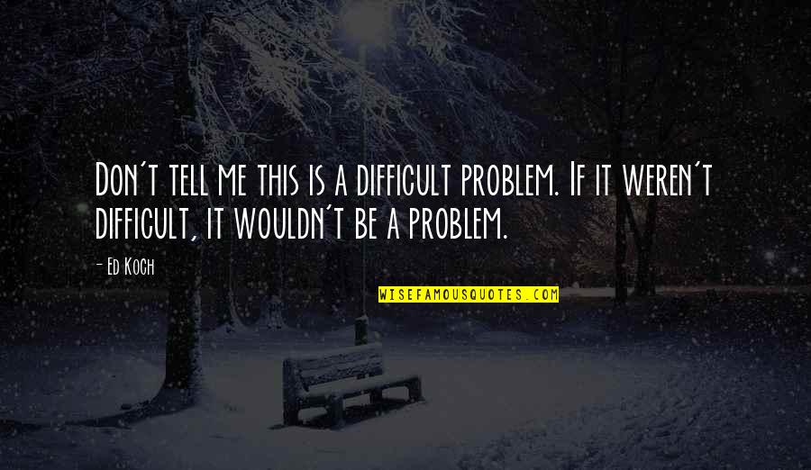 Fertittas Quotes By Ed Koch: Don't tell me this is a difficult problem. Fertittas Quotes By Ed Koch: Don't tell me this is a difficult problem.