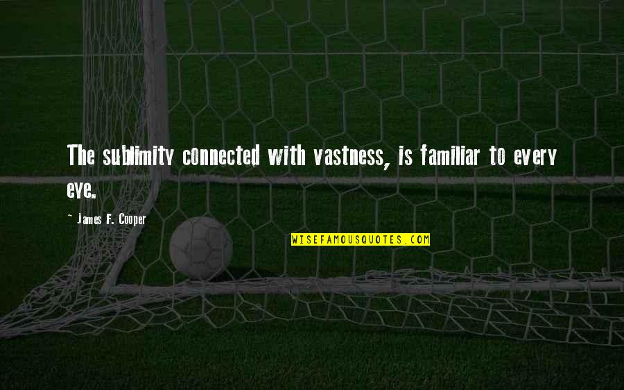 Fertittas Quotes By James F. Cooper: The sublimity connected with vastness, is familiar to Fertittas Quotes By James F. Cooper: The sublimity connected with vastness, is familiar to