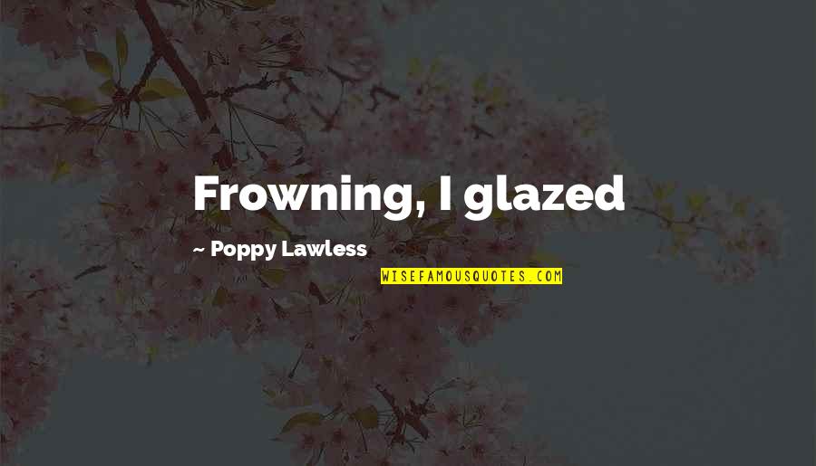 Ferunt Quotes By Poppy Lawless: Frowning, I glazed