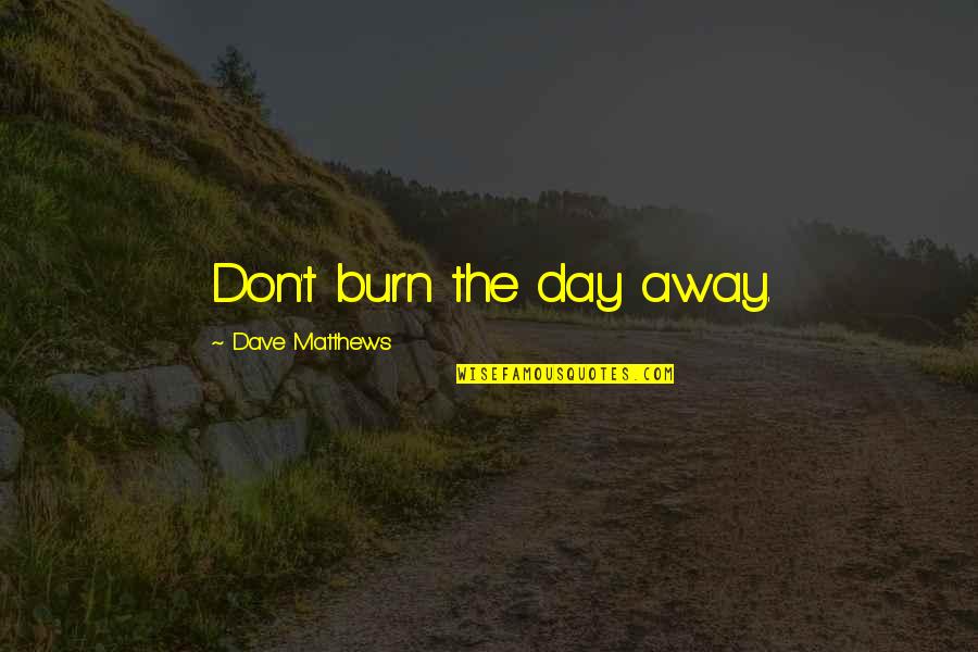 Fervacargo Quotes By Dave Matthews: Don't burn the day away.