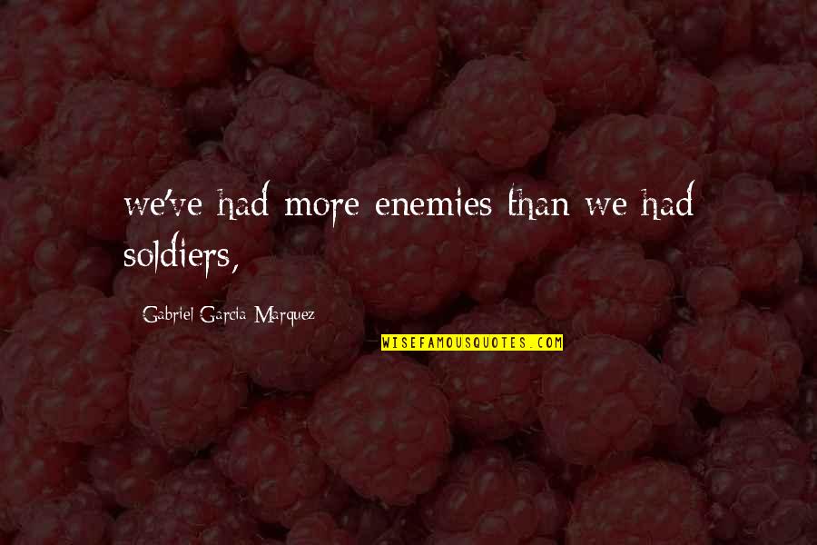 Fervency Pronunciation Quotes By Gabriel Garcia Marquez: we've had more enemies than we had soldiers, Fervency Pronunciation Quotes By Gabriel Garcia Marquez: we've had more enemies than we had soldiers,
