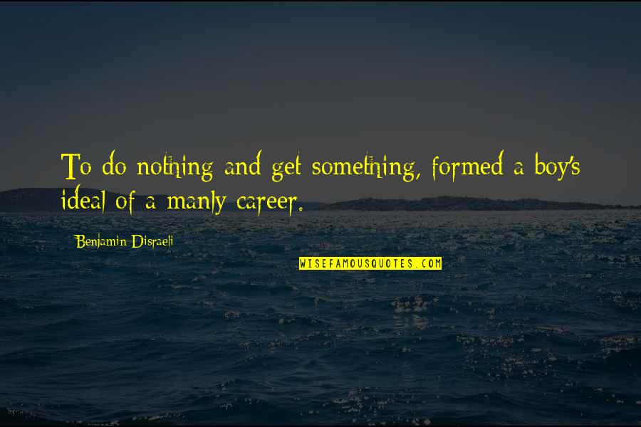 Fervent Belief Quotes By Benjamin Disraeli: To do nothing and get something, formed a Fervent Belief Quotes By Benjamin Disraeli: To do nothing and get something, formed a