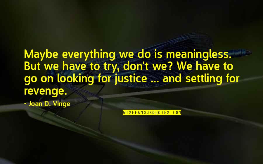 Fervent Belief Quotes By Joan D. Vinge: Maybe everything we do is meaningless. But we Fervent Belief Quotes By Joan D. Vinge: Maybe everything we do is meaningless. But we