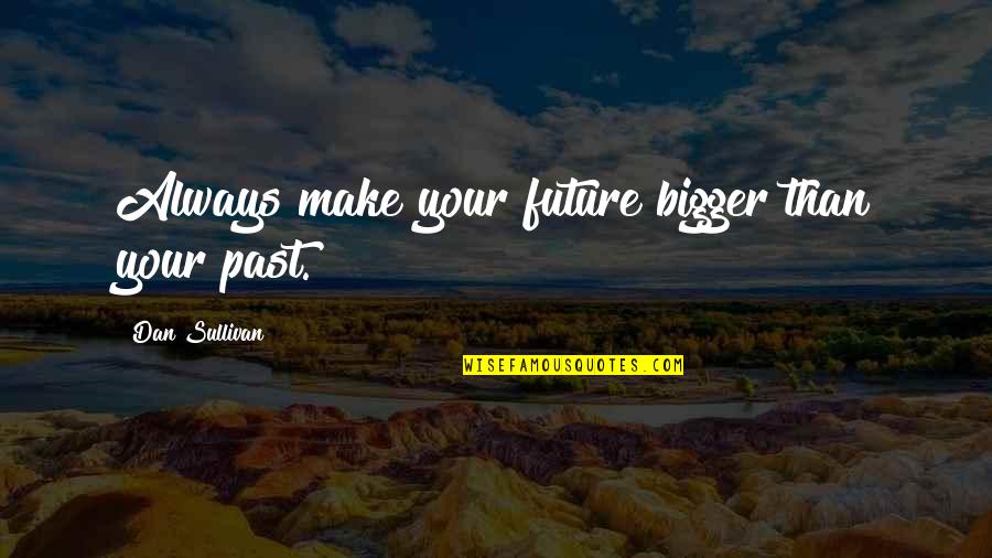 Fervida Financial Strategies Quotes By Dan Sullivan: Always make your future bigger than your past.