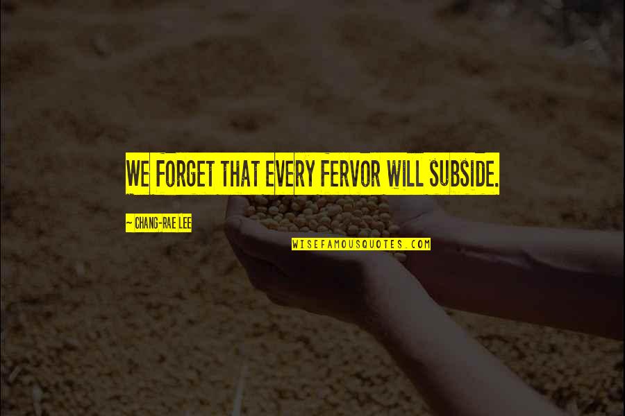 Fervor Quotes By Chang-rae Lee: We forget that every fervor will subside.