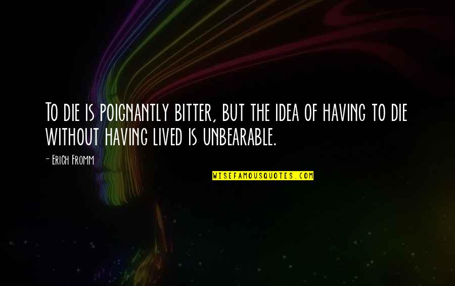 Fesh Pince Quotes By Erich Fromm: To die is poignantly bitter, but the idea Fesh Pince Quotes By Erich Fromm: To die is poignantly bitter, but the idea