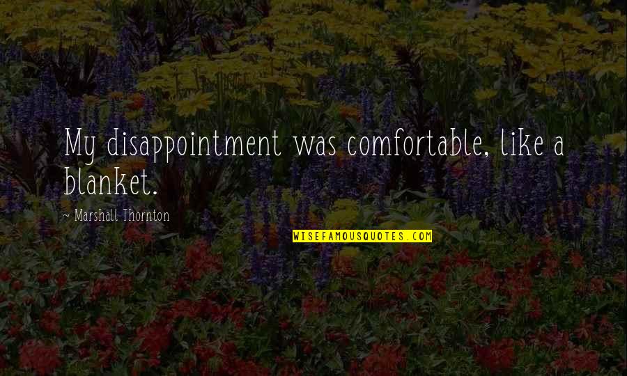 Fesh Pince Quotes By Marshall Thornton: My disappointment was comfortable, like a blanket. Fesh Pince Quotes By Marshall Thornton: My disappointment was comfortable, like a blanket.