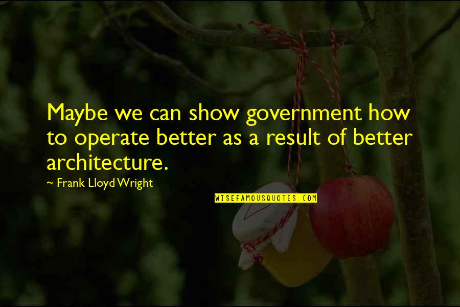 Fessed Quotes By Frank Lloyd Wright: Maybe we can show government how to operate