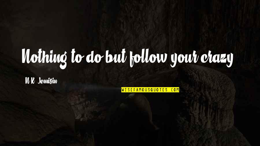 Fessenden School Quotes By N.K. Jemisin: Nothing to do but follow your crazy, Fessenden School Quotes By N.K. Jemisin: Nothing to do but follow your crazy,