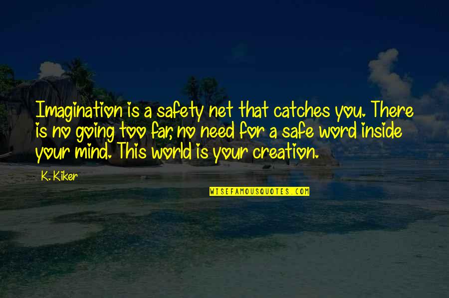 Fesslers Quotes By K. Kiker: Imagination is a safety net that catches you. Fesslers Quotes By K. Kiker: Imagination is a safety net that catches you.