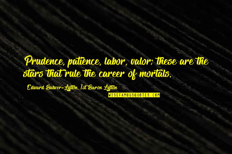 Festa Della Liberazione Quotes By Edward Bulwer-Lytton, 1st Baron Lytton: Prudence, patience, labor, valor; these are the stars Festa Della Liberazione Quotes By Edward Bulwer-Lytton, 1st Baron Lytton: Prudence, patience, labor, valor; these are the stars