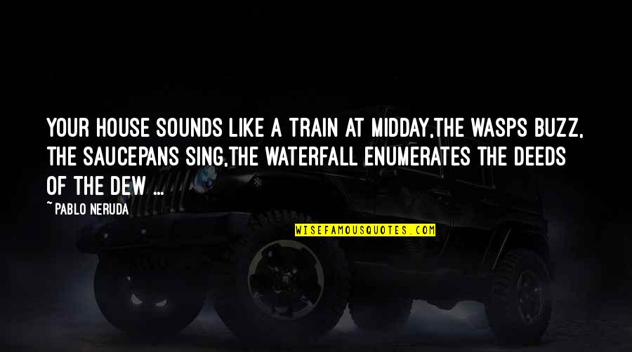 Festag Warhammer Quotes By Pablo Neruda: Your house sounds like a train at midday,the