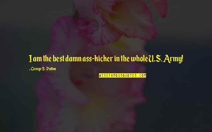 Feste Character Quotes By George S. Patton: I am the best damn ass-kicker in the