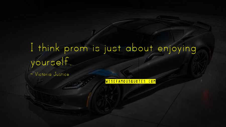 Festejar Quotes By Victoria Justice: I think prom is just about enjoying yourself. Festejar Quotes By Victoria Justice: I think prom is just about enjoying yourself.