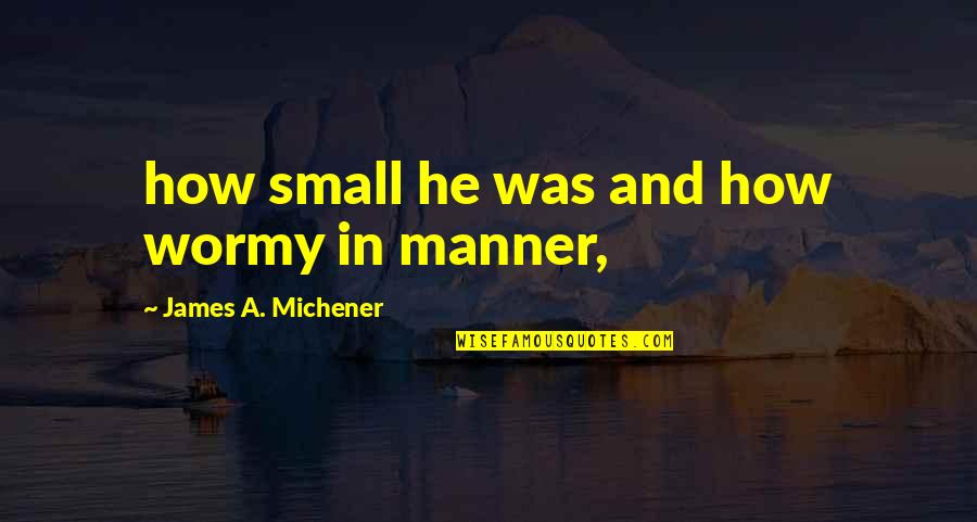 Festejar Significado Quotes By James A. Michener: how small he was and how wormy in