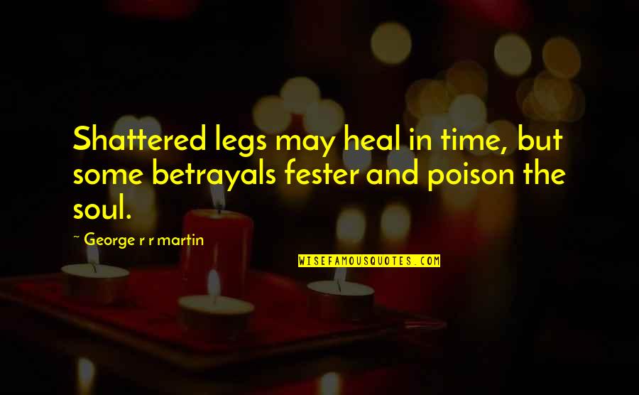 Fester Quotes By George R R Martin: Shattered legs may heal in time, but some