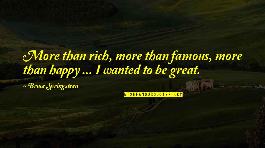 Festered Wound Quotes By Bruce Springsteen: More than rich, more than famous, more than Festered Wound Quotes By Bruce Springsteen: More than rich, more than famous, more than