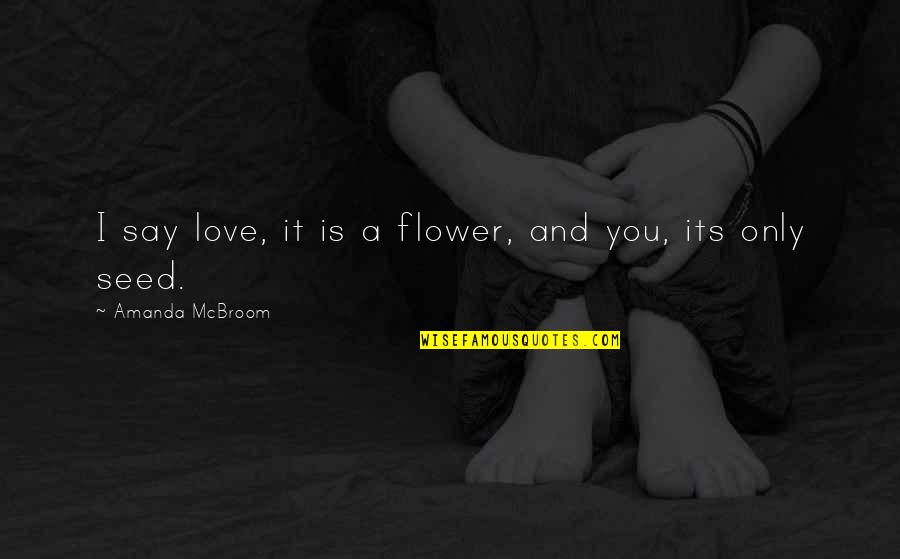 Festeringly Quotes By Amanda McBroom: I say love, it is a flower, and