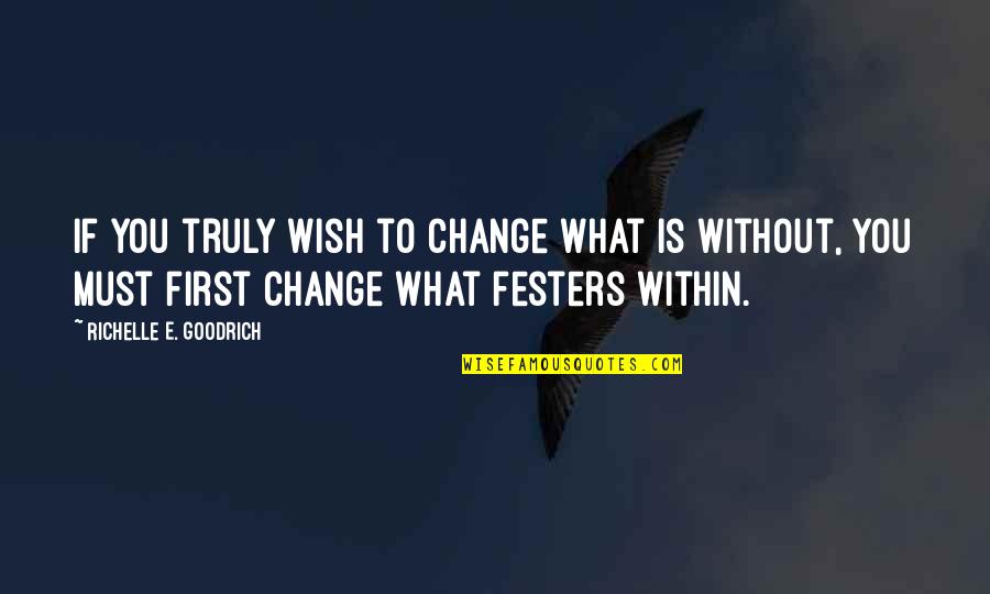Festers Too Quotes By Richelle E. Goodrich: If you truly wish to change what is