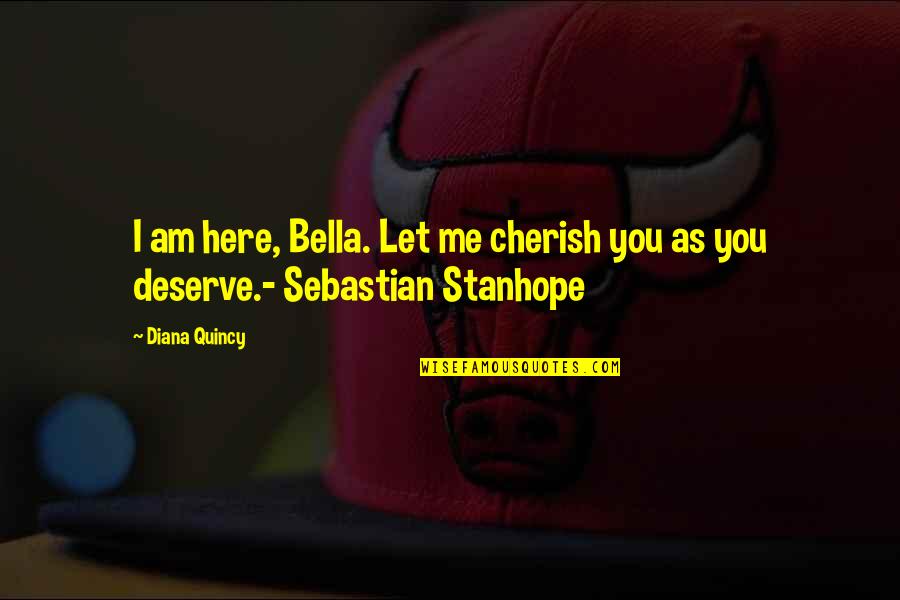 Festim Dos Corvos Quotes By Diana Quincy: I am here, Bella. Let me cherish you