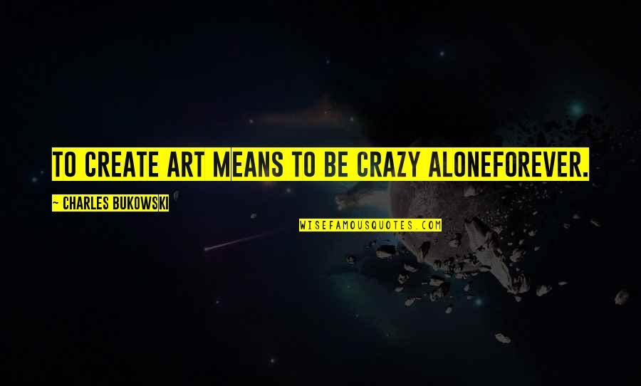 Festival End Quotes By Charles Bukowski: To create art means to be crazy aloneforever.