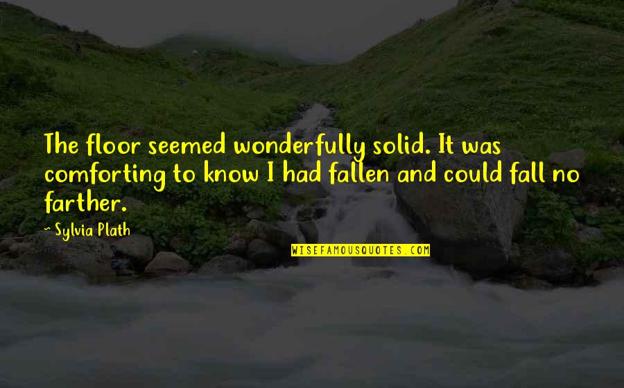Festival Related Quotes By Sylvia Plath: The floor seemed wonderfully solid. It was comforting Festival Related Quotes By Sylvia Plath: The floor seemed wonderfully solid. It was comforting