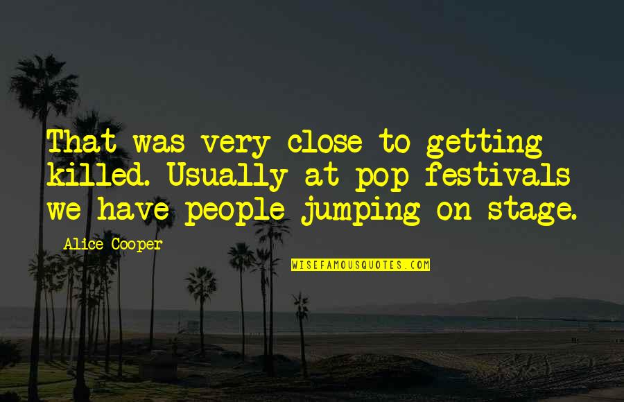 Festivals Quotes By Alice Cooper: That was very close to getting killed. Usually