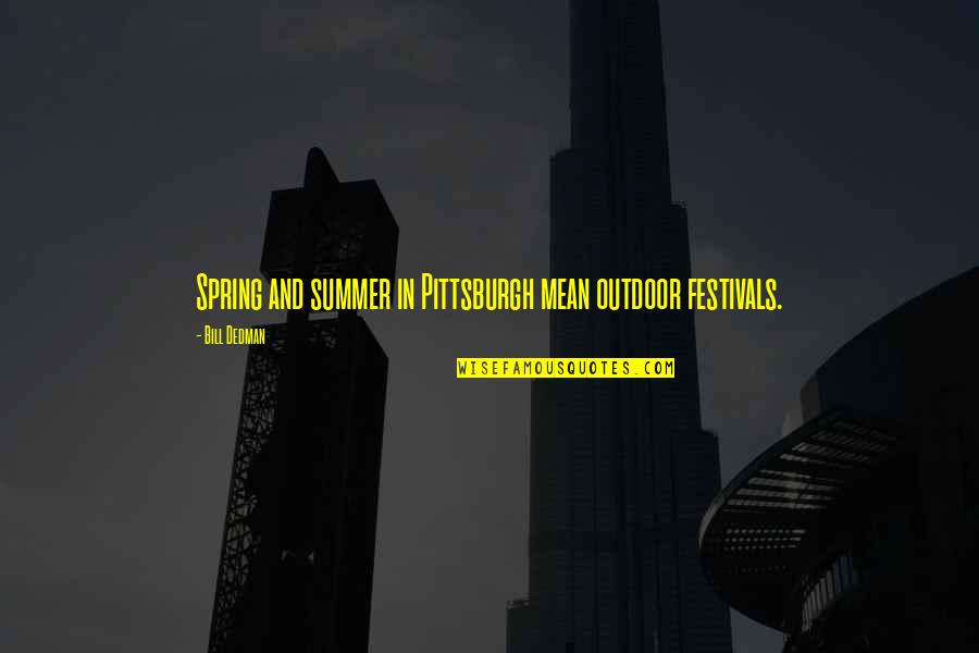 Festivals Quotes By Bill Dedman: Spring and summer in Pittsburgh mean outdoor festivals.