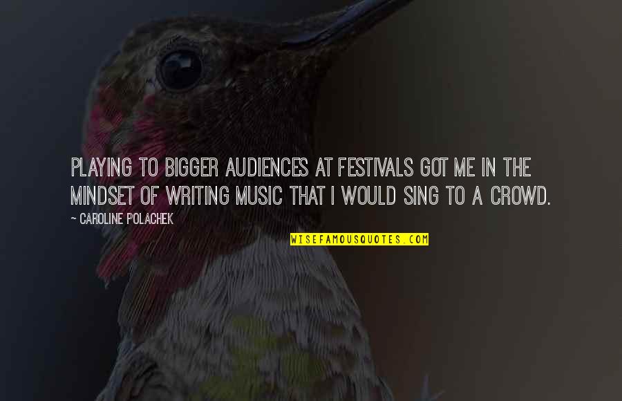 Festivals Quotes By Caroline Polachek: Playing to bigger audiences at festivals got me