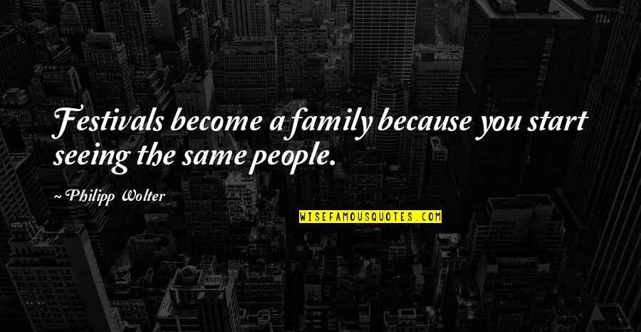 Festivals Quotes By Philipp Wolter: Festivals become a family because you start seeing