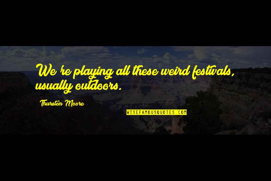 Festivals Quotes By Thurston Moore: We're playing all these weird festivals, usually outdoors.