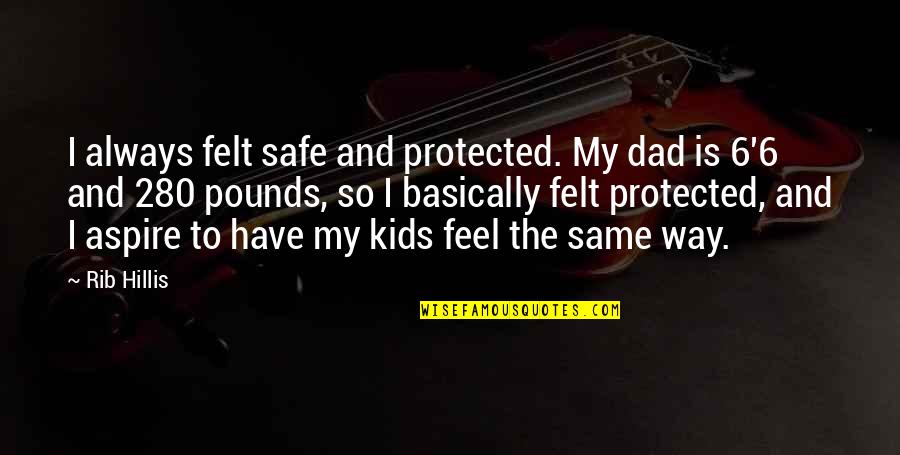 Festive Fashion Quotes By Rib Hillis: I always felt safe and protected. My dad Festive Fashion Quotes By Rib Hillis: I always felt safe and protected. My dad