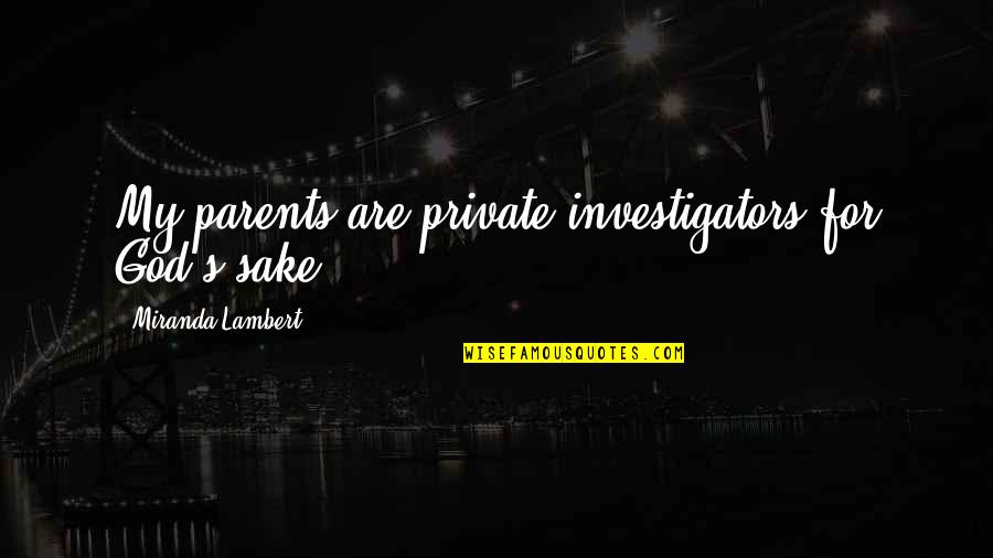 Festonsteek Quotes By Miranda Lambert: My parents are private investigators for God's sake. Festonsteek Quotes By Miranda Lambert: My parents are private investigators for God's sake.