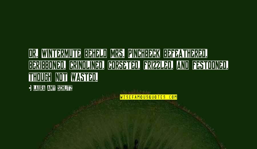 Festooned Quotes By Laura Amy Schlitz: Dr. Wintermute beheld Mrs. Pinchbeck befeathered, beribboned, crinolined,