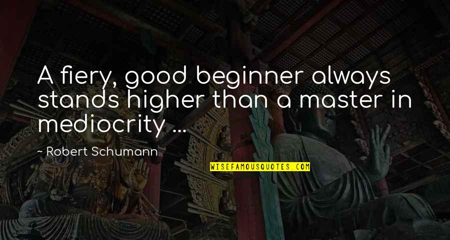 Festum Ovorum Quotes By Robert Schumann: A fiery, good beginner always stands higher than