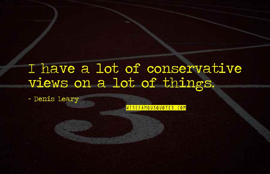 Festung Posen Quotes By Denis Leary: I have a lot of conservative views on Festung Posen Quotes By Denis Leary: I have a lot of conservative views on
