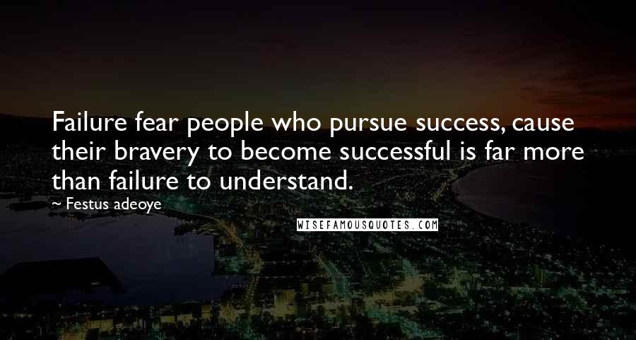 Festus Adeoye quotes: Failure fear people who pursue success, cause their bravery to become successful is far more than failure to understand. Festus Adeoye quotes: Failure fear people who pursue success, cause their bravery to become successful is far more than failure to understand.